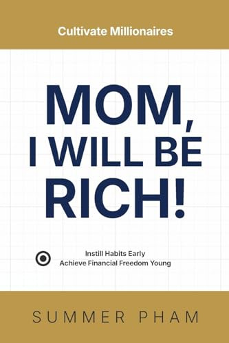 Mom, I Will Be Rich!: Cultivate Millionaires: Instill Habits Early, Achieve Financial Freedom Young