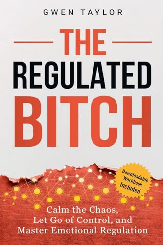 The Regulated Bitch: Calm the Chaos, Let Go of Control, and Master Emotional Regulation