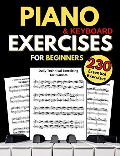 Piano & Keyboard Exercises for Beginners, Daily Technical Exercising for Pianists : 230 Essential Exercises with Scales, Chords, Arpeggios, Practical Finger ... Music and Theory Book (English Edition)