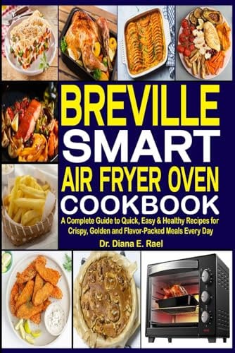 Breville Smart Air Fryer Oven Cookbook: A Complete Guide to Quick Easy & Healthy Recipes for Crispy Golden and Flavor Packed Meals Every Day