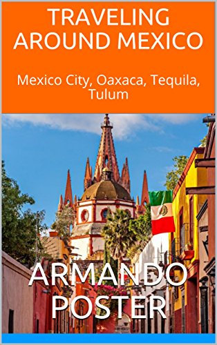 Traveling Around Mexico: Mexico City, Oaxaca, Tequila, Tulum (English Edition)