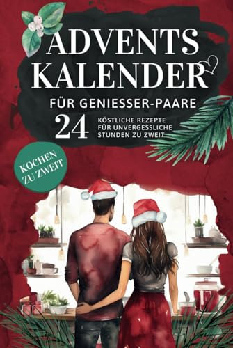 Adventskalender für Genießer-Paare: Gemeinsam Kochen, Verkosten und die Vorweihnachtszeit in romantischer Harmonie erleben - 24 köstliche Rezepte für unvergessliche Stunden zu zweit