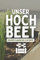 Unser Hochbeet Von Der Planung Bis Zur Ernte: Garten Tagebuch mit Aussaatkalender und Erntekalender - Gartenjournal für Hochbeet Bepflanzung