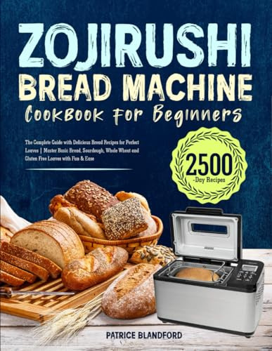 Zojirushi Bread Machine Cookbook for Beginners: The Complete Guide with Delicious Bread Recipes for Perfect Loaves | Master Basic Bread, Sourdough, Whole Wheat and Gluten Free Loaves with Fun & Ease