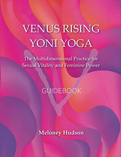 Venus Rising Yoni Yoga: The Multidimensional Practice for Sexual Vitality and Feminine Power