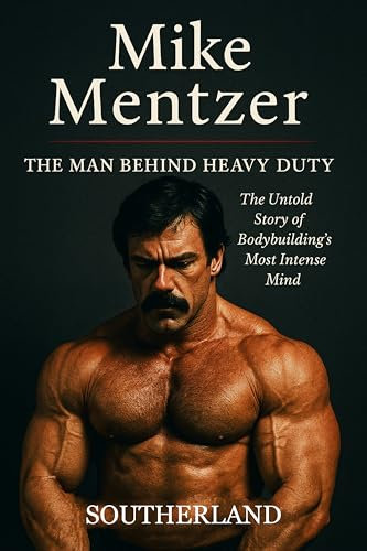 Mike Mentzer: The Man Behind Heavy Duty: The Untold Story of Bodybuilding’s Most Intense Mind—From Objectivist to Olympia Rebel (The Bodybuilding Library Book 82) (English Edition)