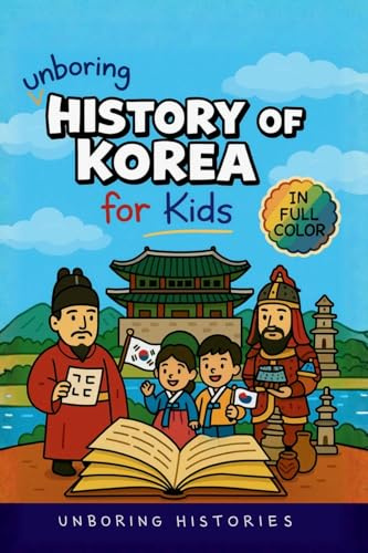 Unboring History of Korea for Kids: Funny, Interesting, Concise Guide to the Three Kingdoms, Joseon Dynasty, and K-Pop You Won't Believe Are True (A ... to Medieval & Renaissance for Kids, Band 4)