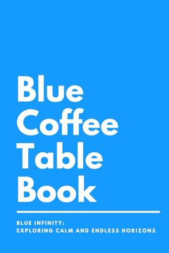 Blue Coffee Table Book: Blue Infinity: Exploring Calm and Endless Horizons (Vibrant Visions: Exploring the Spectrum of Color)