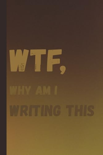 WTF, why am I writing this: A notebook with funny title for family and friends