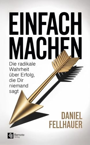 Einfach machen: Die radikale Wahrheit über Erfolg, die Dir niemand sagt