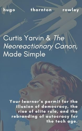 Curtis Yarvin & The Neoreactionary Canon, Made Simple (Learner's Permit Guides, Band 2)