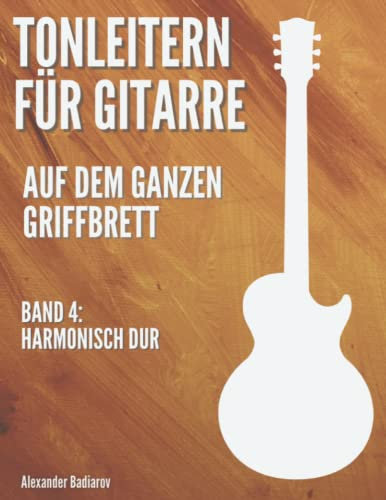 Tonleitern für Gitarre auf dem ganzen Griffbrett: Band 4: Harmonisch Dur