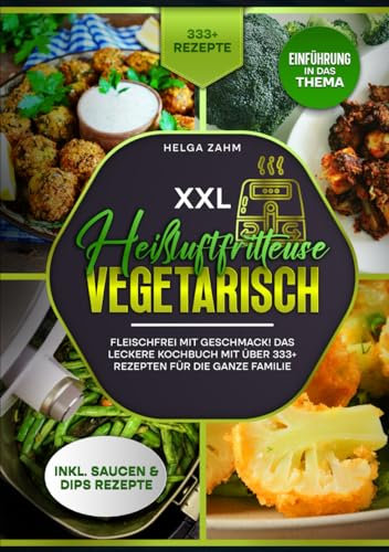 XXL Heißluftfritteuse Kochbuch Vegetarisch: Fleischfrei mit Geschmack! Mit über 333+ Rezepten einfach und gesund frittieren