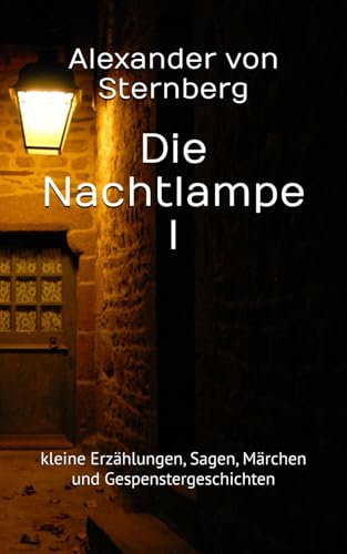 Die Nachtlampe I: kleine Erzählungen, Sagen, Märchen und Gespenstergeschichten (Historisches Bucharchiv, Band 14)