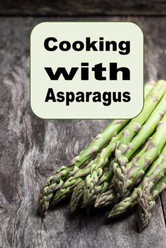 Cooking with Asparagus: Soups, Casseroles, Salads and Many More Asparagus Recipes