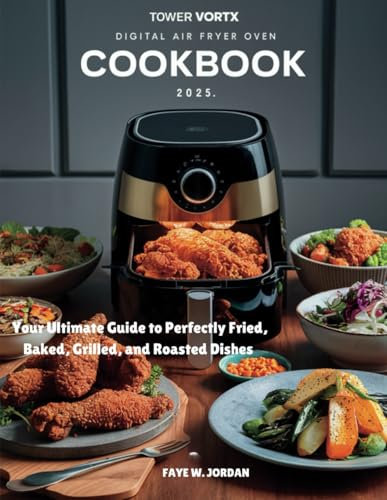 Tower Vortx Digital Air Fryer Oven Cookbook 2025: Your Ultimate Guide to Perfectly Fried, Baked, Grilled, and Roasted Dishes