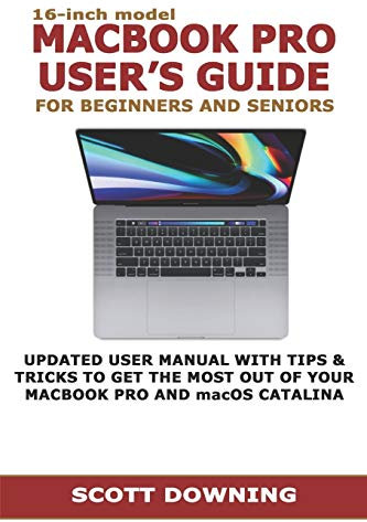 16-inch model MACBOOK PRO USER’S GUIDE FOR BEGINNERS AND SENIORS: UPDATED USER MANUAL WITH TIPS & TRICKS TO GET THE MOST OUT OF YOUR MACBOOK PRO AND macOS CATALINA