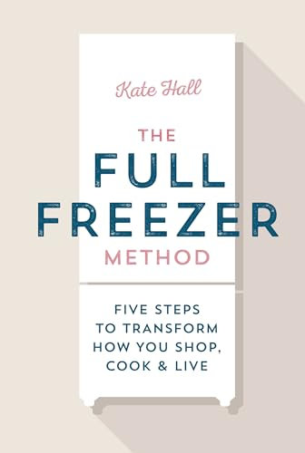 The Full Freezer Method: Five Steps to Transform How You Shop, Cook & Live