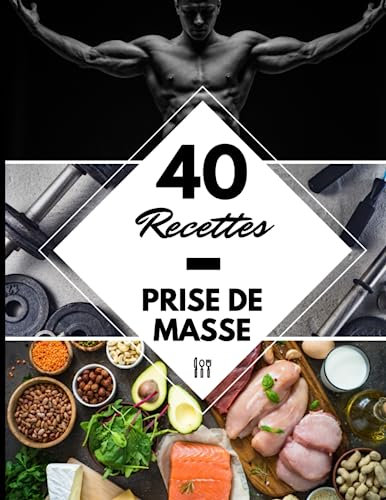 40 Recettes Prise de masse: Un livre pour la prise de masse musculaire rapide et facile