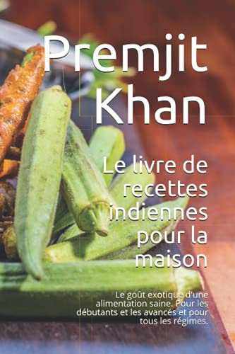 Le livre de recettes indiennes pour la maison: Le goût exotique d'une alimentation saine. Pour les débutants et les avancés et pour tous les régimes.