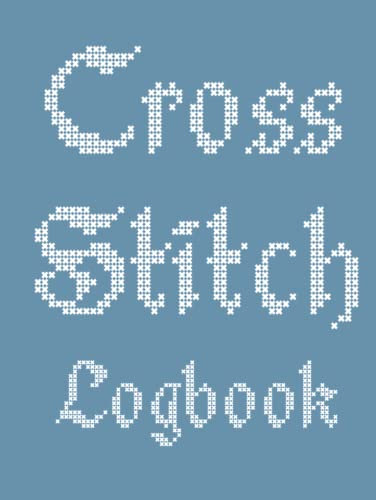 Cross Stitch Log Book: Notebook for Your Cross Stitching Projects - Record Fabric, Materials Needed, Size with Spaces for Notes and Picture