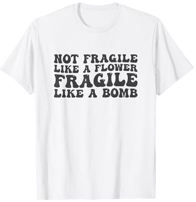 Not Fragile Like A Flower Fragile Like A Bomb Motivational T-Shirt