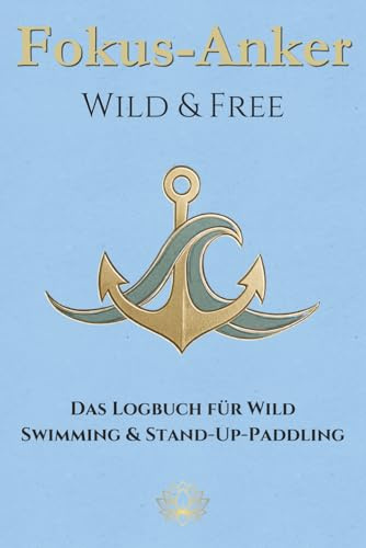 Fokus-Anker - Wild & Free: Das Logbuch für Wild Swimming & Stand-Up-Paddling | Tagebuch zum Eintragen für 50 Abenteuer am Wasser, Open Water Schwimmen ... | Geschenk für Wassersportler & Outdoor-Fans