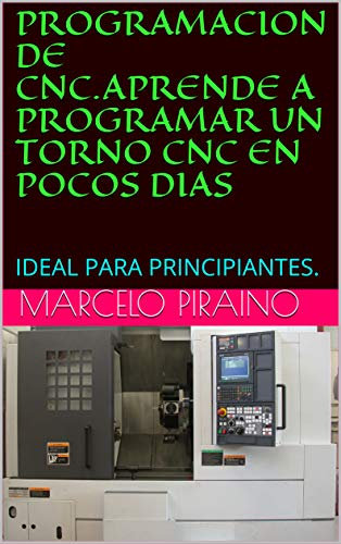PROGRAMACION DE CNC.APRENDE A PROGRAMAR UN TORNO CNC EN POCOS DIAS: IDEAL PARA PRINCIPIANTES. (Spanish Edition)