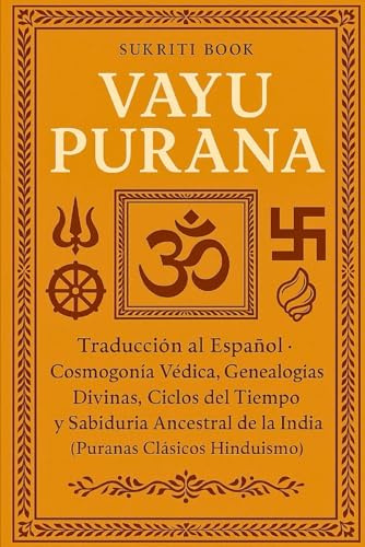 VAYU PURANA: Traducción al Español - Cosmogonía Védica, Genealogías Divinas, Ciclos del Tiempo y Sabiduría Ancestral de la India (Puranas Clásicos Hinduismo)