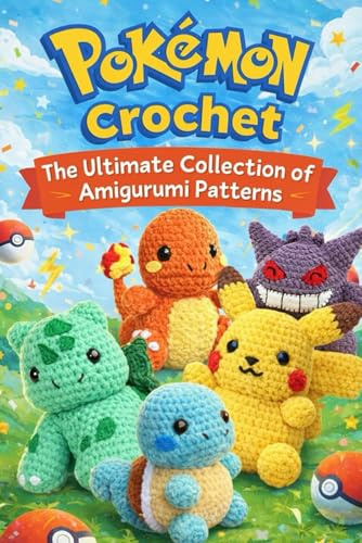 Pokemon Crochet: The Ultimate Collection of Amigurumi Patterns: Cute Amigurumi Pokémon Characters for Beginners and Advanced Crocheters
