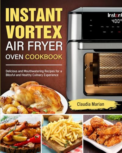 Instant Vortex Air Fryer Oven Cookbook: Delicious and Mouthwatering Recipes for a Blissful and Healthy Culinary Experience