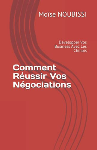 Comment Réussir Vos Négociations: Développer Vos Business Avec Les Chinois