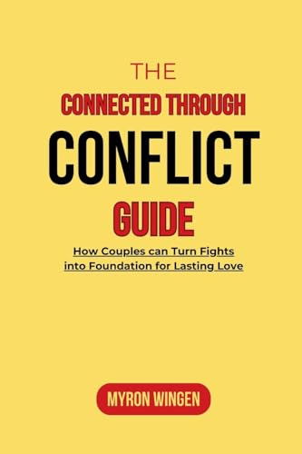 THE CONNECTED THROUGH CONFLICT GUIDE: How Couples can Turn Fights into Foundation for Lasting Love