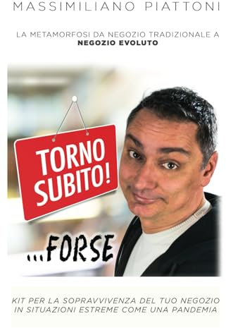 TORNO SUBITO! ...FORSE - LA METAMORFOSI DA NEGOZIO TRADIZIONALE A NEGOZIO EVOLUTO: KIT PER LA SOPRAVVIVENZA DEL TUO NEGOZIO IN SITUAZIONI ESTREME COME UNA PANDEMIA
