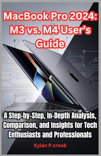 MacBook Pro 2024: M3 vs. M4 User’s Guide: A Step-by-Step, In-Depth Analysis, Comparison, and Insights for Tech Enthusiasts and Professionals (LATEST TECH, AI, GADGET REVIEW AND GUIDE BOOK, Band 24)