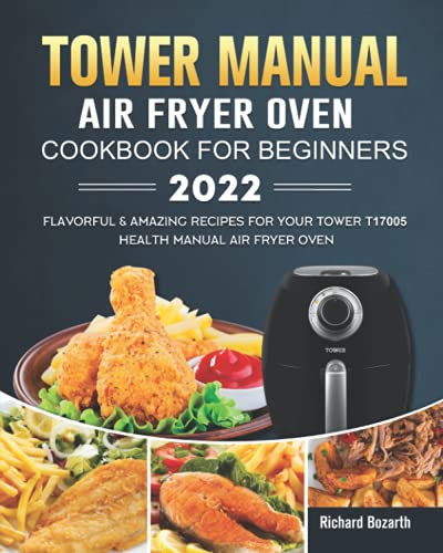 Tower Manual Air Fryer Oven Cookbook For Beginners 2022: Flavorful & Amazing Recipes for Your Tower T17005 Health Manual Air Fryer Oven