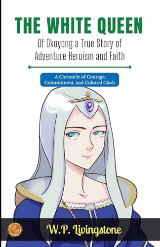 The White Queen of Okoyong: A True Story of Adventure Heroism and Faith