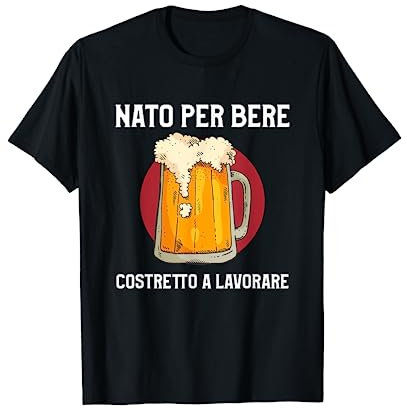 Nato Per Bere Costretto A Lavorare Regalo Per Amante Birra Maglietta