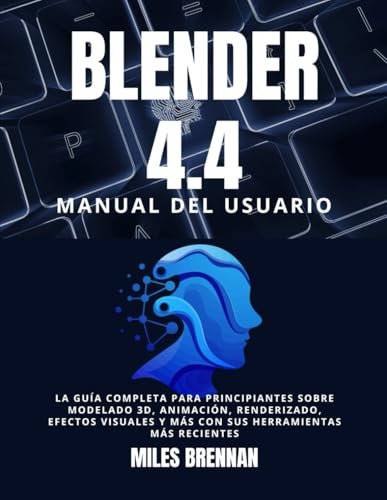 BLENDER 4.4 MANUAL DEL USUARIO: La guía completa para principiantes sobre modelado 3D, animación, renderizado, efectos visuales y más con sus herramientas más recientes