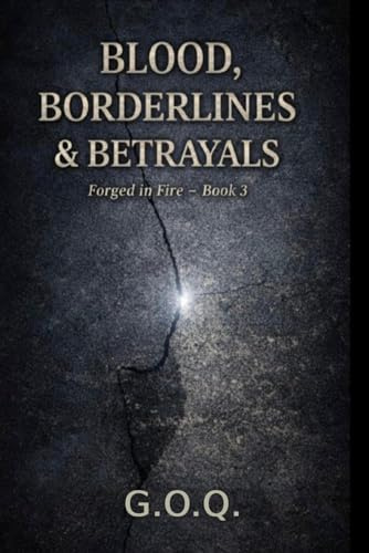 THE BLOOD, BORDERLINES AND BETRAYALS: The Life of a Man Who Should Not Have Survived (FORGED IN FIRE, Band 3)