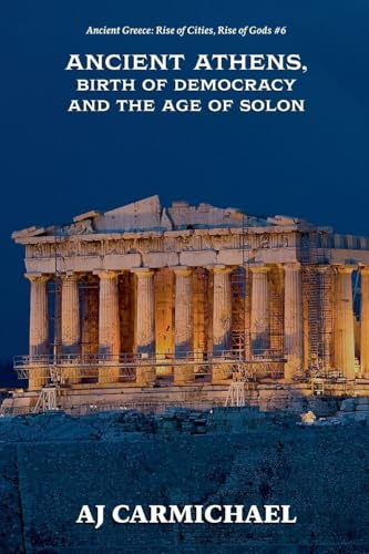 Ancient Athens, Birth of Democracy and the Age of Solon (Ancient Greece: Rise of Cities, Rise of Gods, Band 6)