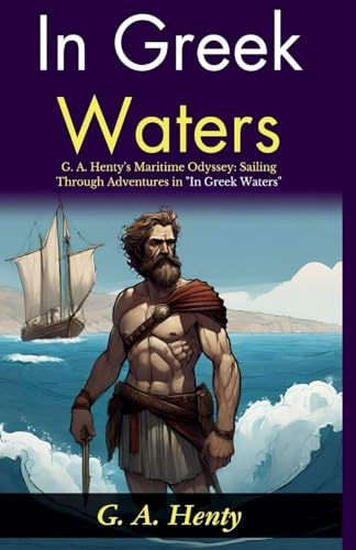 In Greek Waters: G A Henty's Maritime Odyssey: Sailing Through Adventures in In Greek Waters