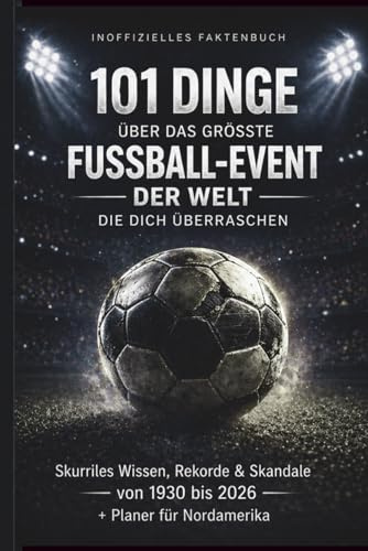 101 Dinge über das größte Fußball-Event der Welt, die dich überraschen: Skurriles Wissen, Rekorde & Skandale von 1930 bis 2026 für echte Fans voller ... für Nordamerika, Stadien und Turnierübersicht