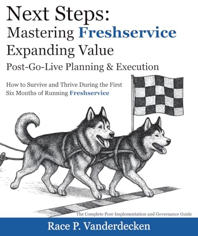 Next Steps: Expanding Freshservice Value: Post-Go-Live Planning & Execution - How to Survive and Thrive During the First Six Months of Running Freshservice (Mastering Freshservice)