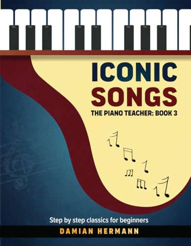 Iconic Songs for Beginner to Intermediate Piano Guide, Teach Yourself How to Play Famous, Classical Piano Master Pieces, Read Sheet Music Book (Piano Music: Keys & Chords to Harmony, Band 3)