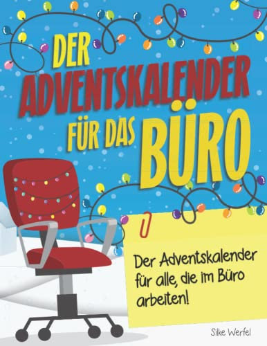 Der Adventskalender für das Büro: Ein Adventskalender gegen Stress, Langeweile, Frust und nervige Mitarbeiter im Büro