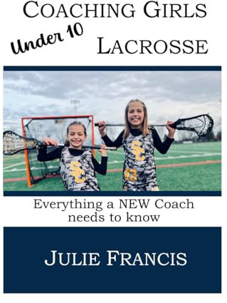Coach Girls Under 10 Lacrosse: Everything a NEW Coach Needs to Know (COACHING GIRLS LACROSSE)
