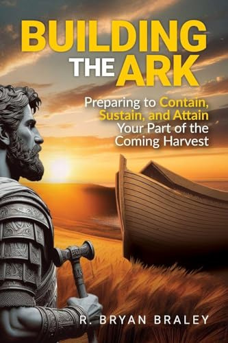 Building the Ark: Preparing to Contain, Sustain, and Attain Your Part of the Coming Harvest