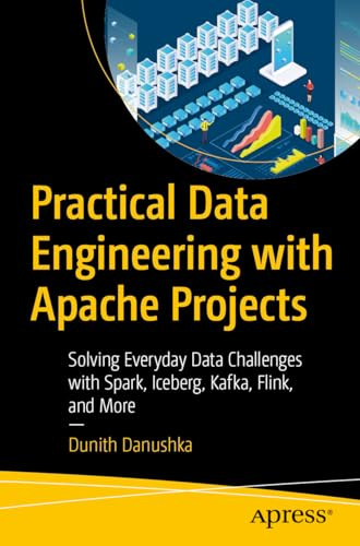 Practical Data Engineering with Apache Projects: Solving Everyday Data Challenges with Spark, Iceberg, Kafka, Flink, and More