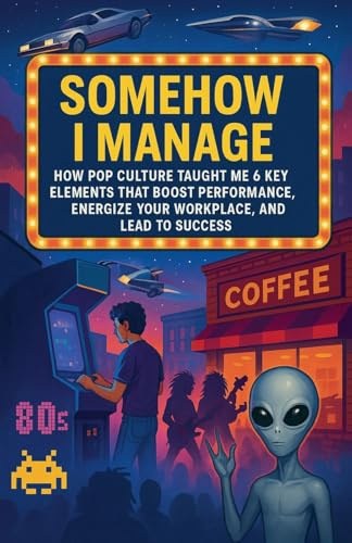 Somehow I Manage: How Pop Culture Taught Me 6 Key Lessons That Boost Performance, Energize Your Workplace, and Lead to Success (Culture of Success, Band 1)